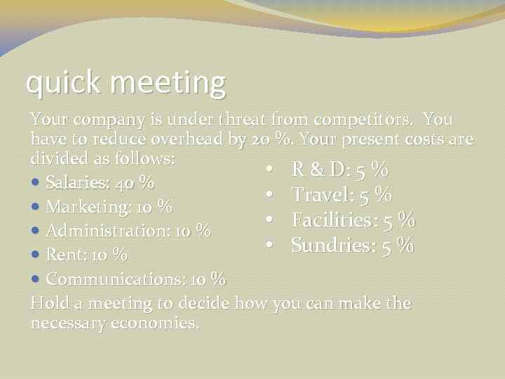 quick meeting Your company is under threat from competitors. You have to reduce overhead