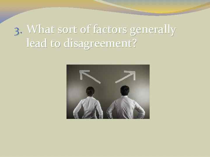 3. What sort of factors generally lead to disagreement? 