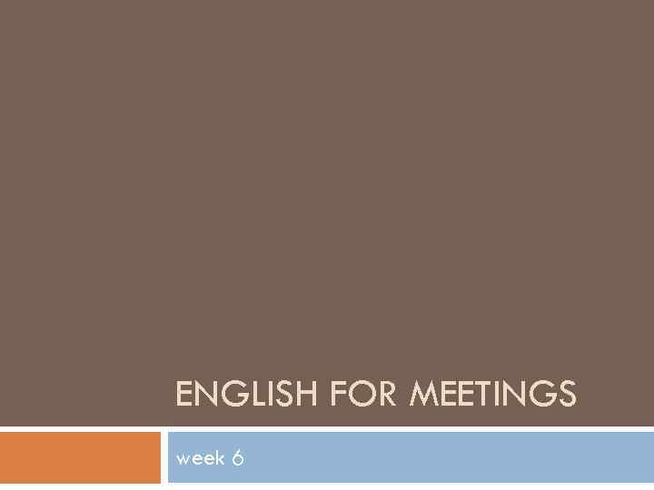 ENGLISH FOR MEETINGS week 6 