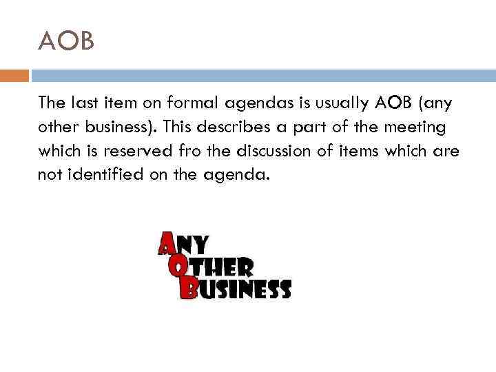 AOB The last item on formal agendas is usually AOB (any other business). This