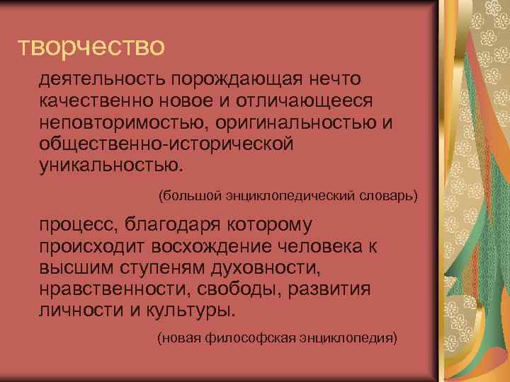 творчество деятельность порождающая нечто качественно новое и отличающееся неповторимостью, оригинальностью и общественно-исторической уникальностью. (большой