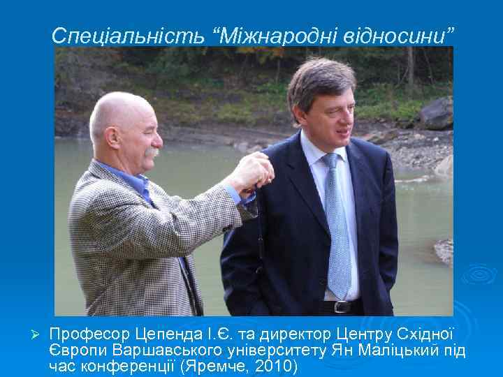 Спеціальність “Міжнародні відносини” Ø Професор Цепенда І. Є. та директор Центру Східної Європи Варшавського