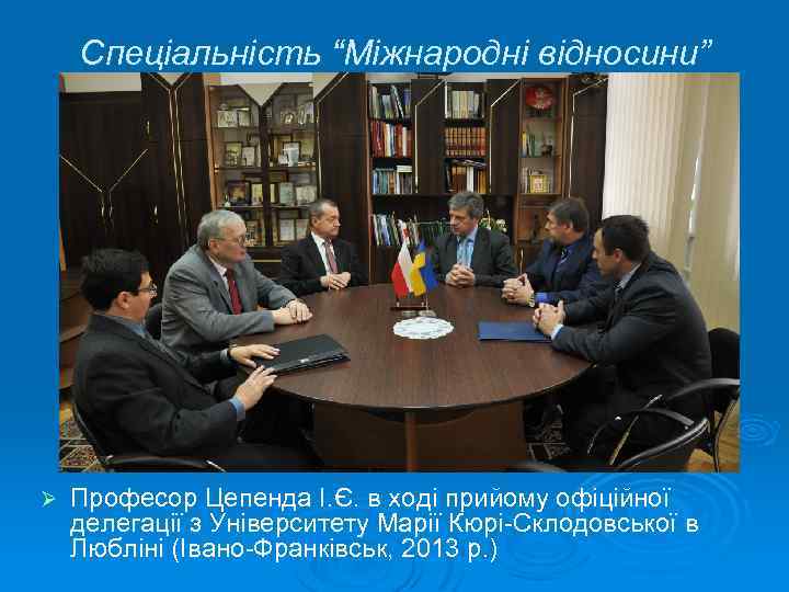 Спеціальність “Міжнародні відносини” Ø Професор Цепенда І. Є. в ході прийому офіційної делегації з