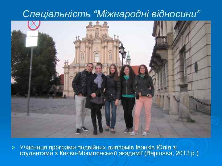 Спеціальність “Міжнародні відносини” Ø Учасниця програми подвійних дипломів Іванків Юлія зі студентами з Києво-Могилянської