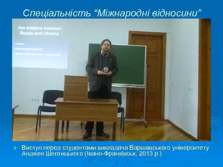 Спеціальність “Міжнародні відносини” Ø Виступ перед студентами викладача Варшавського університету Анджея Шептицького (Івано-Франківськ, 2013