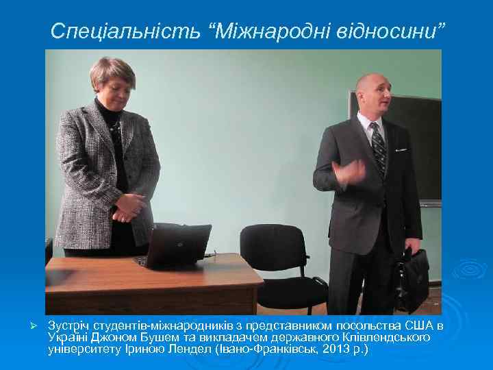 Спеціальність “Міжнародні відносини” Ø Зустріч студентів-міжнародників з представником посольства США в Україні Джоном Бушем