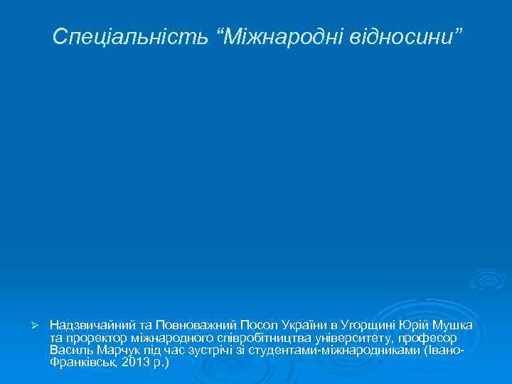 Спеціальність “Міжнародні відносини” Ø Надзвичайний та Повноважний Посол України в Угорщині Юрій Мушка та