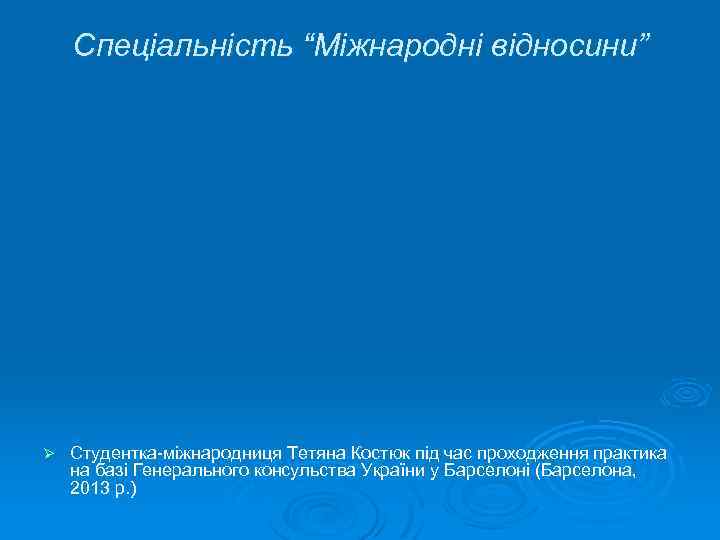 Спеціальність “Міжнародні відносини” Ø Студентка-міжнародниця Тетяна Костюк під час проходження практика на базі Генерального