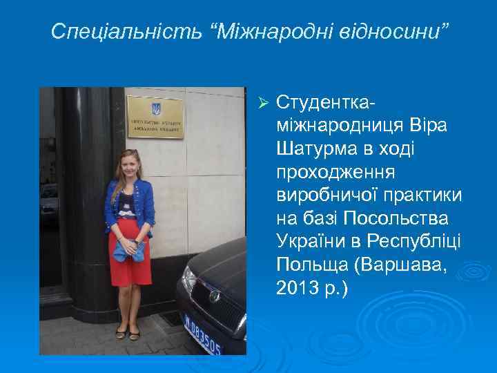 Спеціальність “Міжнародні відносини” Ø Студенткаміжнародниця Віра Шатурма в ході проходження виробничої практики на базі