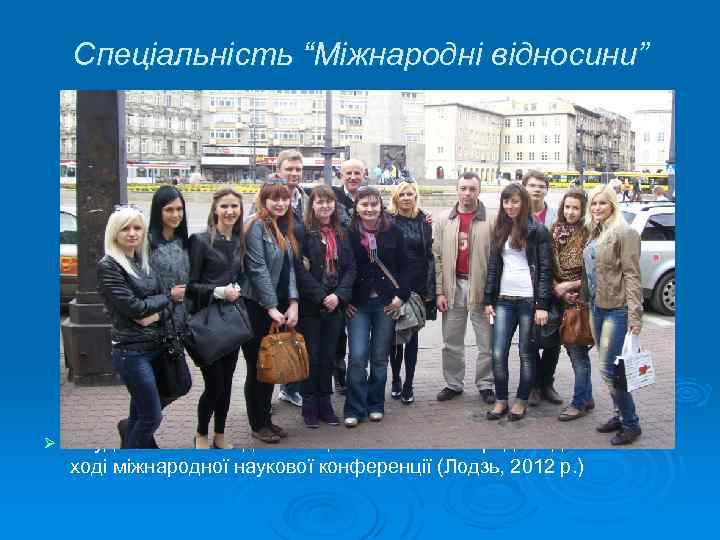Спеціальність “Міжнародні відносини” Ø Студенти та викладачі спеціальності “Міжнародні відносини” в ході міжнародної наукової