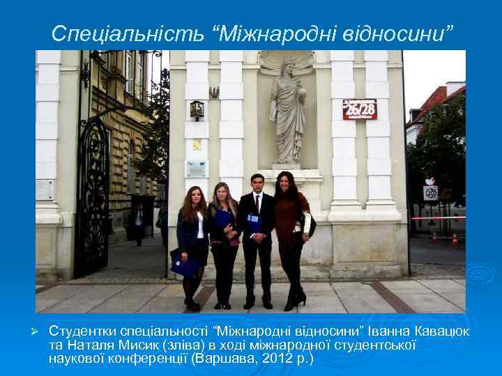 Спеціальність “Міжнародні відносини” Ø Студентки спеціальності “Міжнародні відносини” Іванна Кавацюк та Наталя Мисик (зліва)