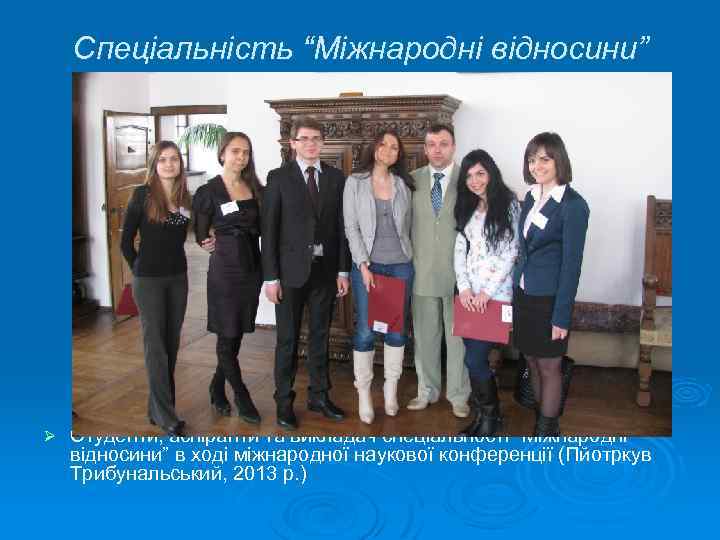 Спеціальність “Міжнародні відносини” Ø Студенти, аспіранти та викладач спеціальності “Міжнародні відносини” в ході міжнародної