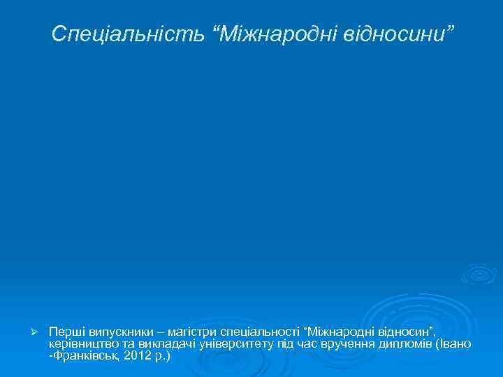 Спеціальність “Міжнародні відносини” Ø Перші випускники – магістри спеціальності “Міжнародні відносин”, керівництво та викладачі