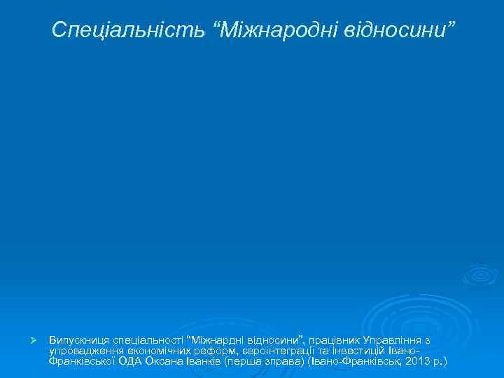 Спеціальність “Міжнародні відносини” Ø Випускниця спеціальності “Міжнардні відносини”, працівник Управління з упровадження економічних реформ,
