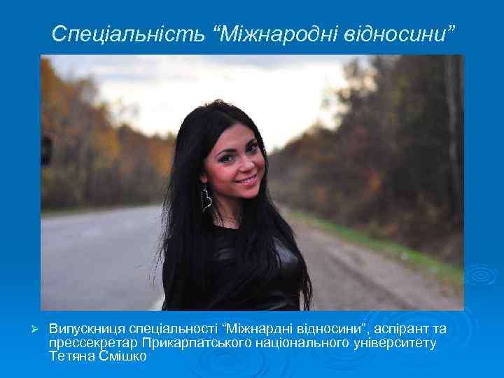 Спеціальність “Міжнародні відносини” Ø Випускниця спеціальності “Міжнардні відносини”, аспірант та прессекретар Прикарпатського національного університету