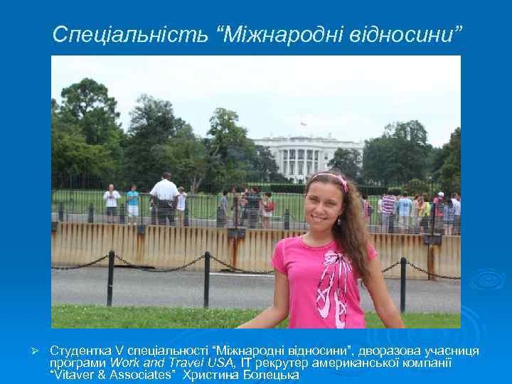 Спеціальність “Міжнародні відносини” Ø Студентка V спеціальності “Міжнародні відносини”, дворазова учасниця програми Work and