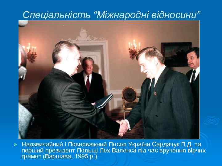 Спеціальність “Міжнародні відносини” Ø Надзвичайний і Повноважний Посол України Сардачук П. Д. та перший