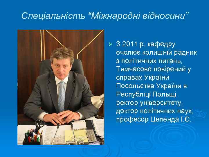 Спеціальність “Міжнародні відносини” Ø З 2011 р. кафедру очолює колишній радник з політичних питань,