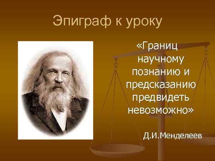 Эпиграф к уроку «Границ научному познанию и предсказанию предвидеть невозможно» Д. И. Менделеев 