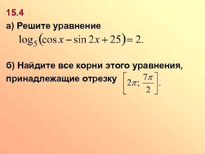 15. 4 а) Решите уравнение б) Найдите все корни этого уравнения, принадлежащие отрезку 