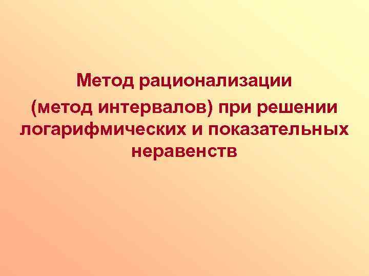 Метод рационализации (метод интервалов) при решении логарифмических и показательных неравенств 