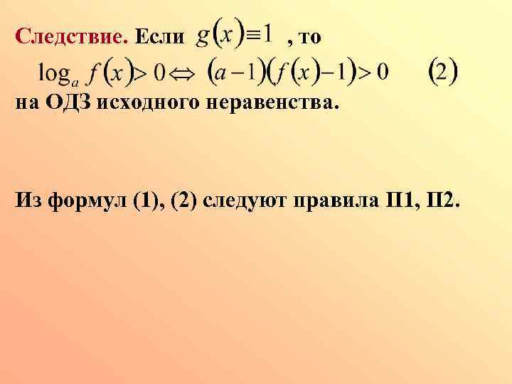 Следствие. Если , то на ОДЗ исходного неравенства. Из формул (1), (2) следуют правила