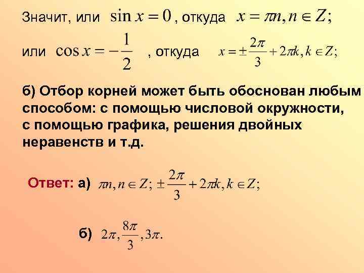 Значит, или , откуда б) Отбор корней может быть обоснован любым способом: с помощью