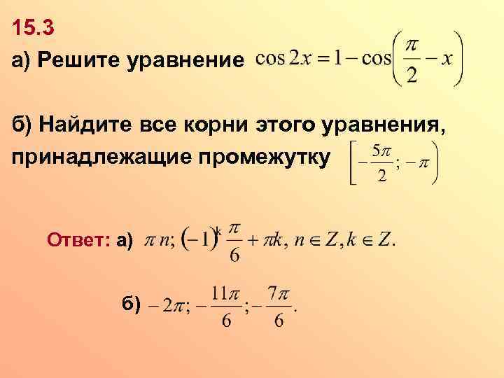 15. 3 а) Решите уравнение б) Найдите все корни этого уравнения, принадлежащие промежутку Ответ: