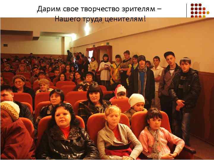 Дарим свое творчество зрителям – Нашего труда ценителям! 