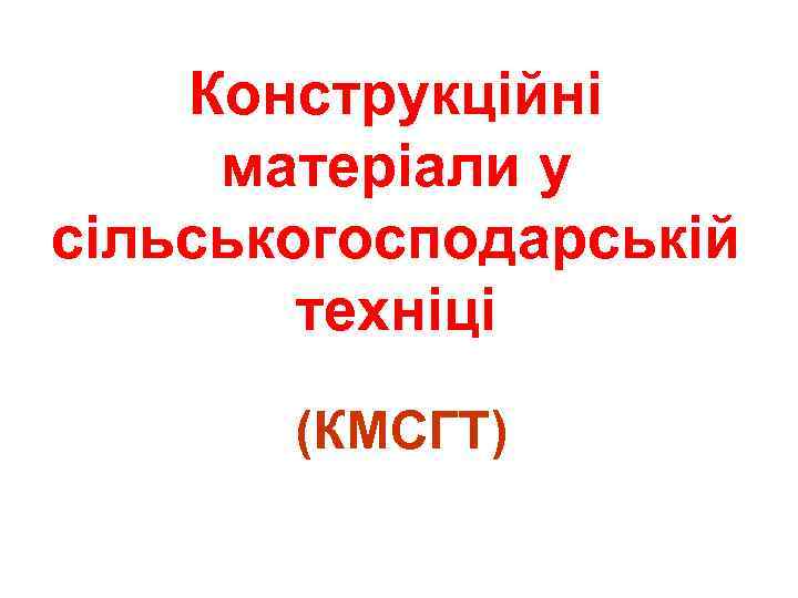 Конструкційні матеріали у сільськогосподарській техніці (КМСГТ) 