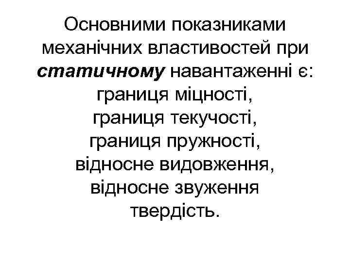 Основними показниками механічних властивостей при статичному навантаженні є: границя міцності, границя текучості, границя пружності,