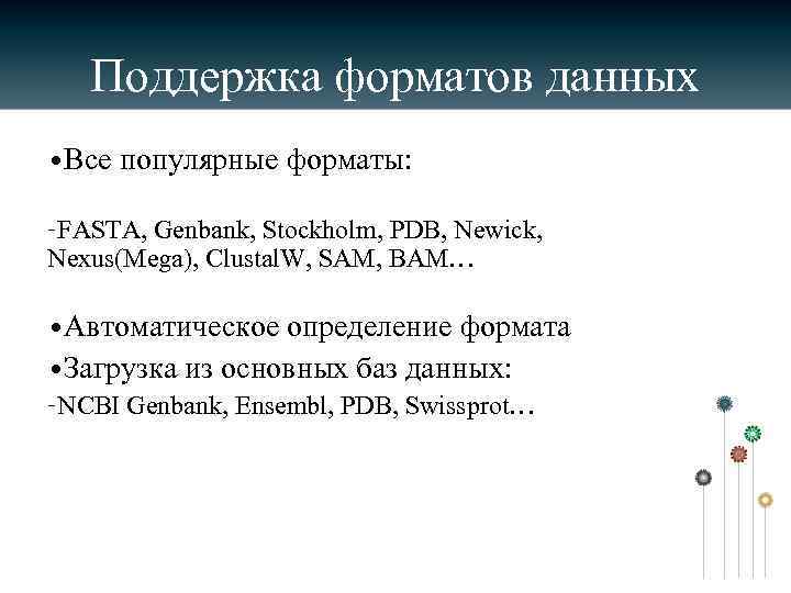 Поддержка форматов данных • Все популярные форматы: –FASTA, Genbank, Stockholm, PDB, Newick, Nexus(Mega), Clustal.