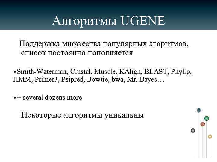 Алгоритмы UGENE Поддержка множества популярных агоритмов, список постоянно пополняется • Smith-Waterman, Clustal, Muscle, KAlign,