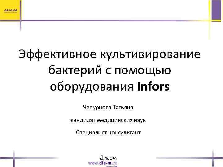  Эффективное культивирование бактерий с помощью оборудования Infors Чепурнова Татьяна кандидат медицинских наук Специалист-консультант