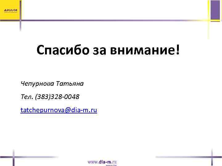 Спасибо за внимание! Чепурнова Татьяна Тел. (383)328 -0048 tatchepurnova@dia-m. ru 