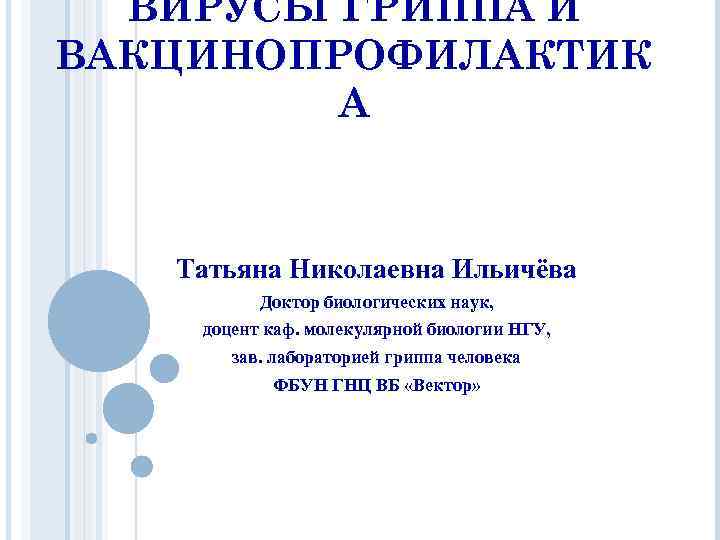 ВИРУСЫ ГРИППА И ВАКЦИНОПРОФИЛАКТИК А Татьяна Николаевна Ильичёва Доктор биологических наук, доцент каф. молекулярной