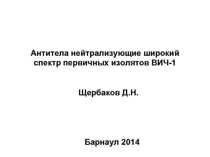 Антитела нейтрализующие широкий спектр первичных изолятов ВИЧ-1 Щербаков Д. Н. Барнаул 2014 