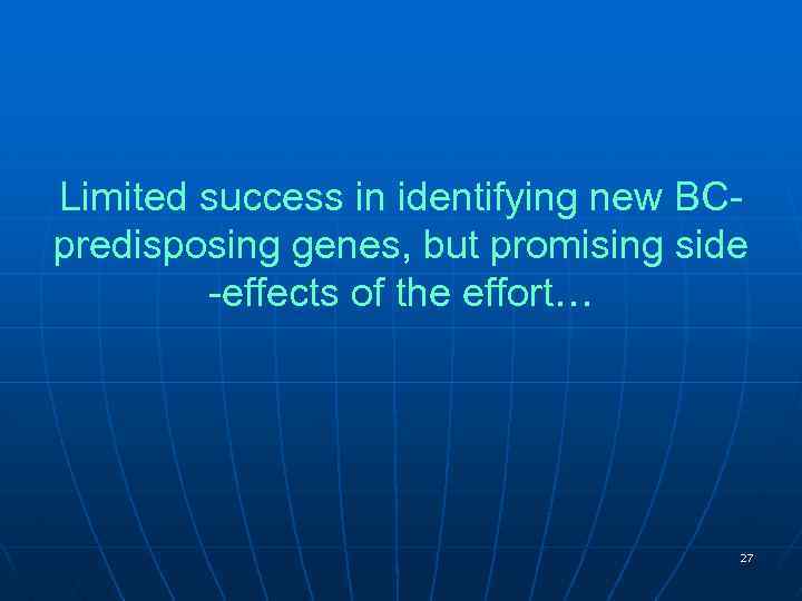 Limited success in identifying new BCpredisposing genes, but promising side -effects of the effort…