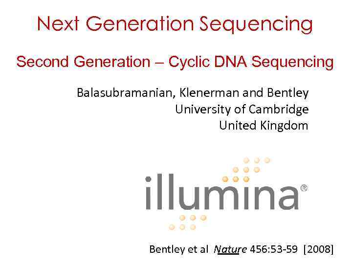 Next Generation Sequencing Second Generation – Cyclic DNA Sequencing Balasubramanian, Klenerman and Bentley University