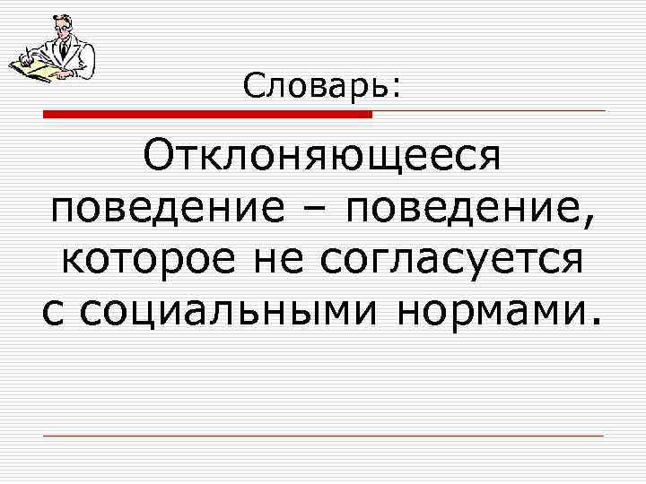 Словарь: Отклоняющееся поведение – поведение, которое не согласуется с социальными нормами. 