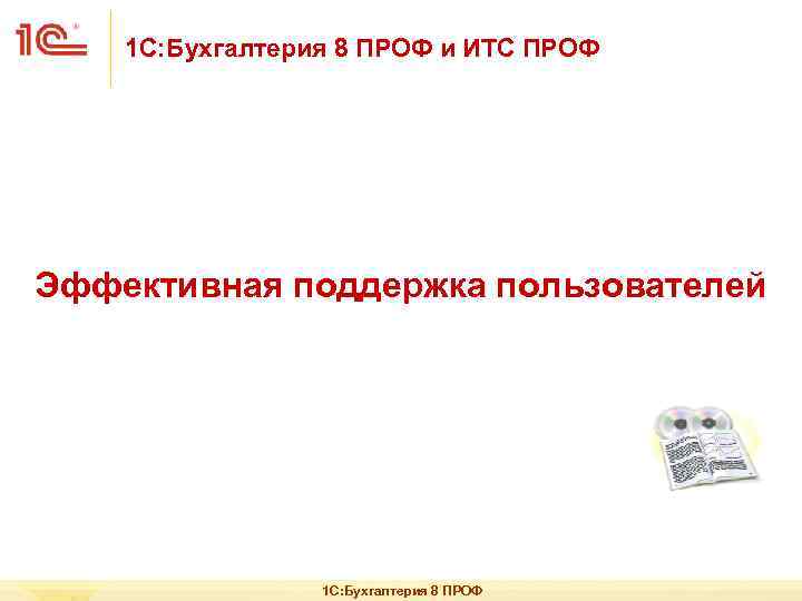 1 С: Бухгалтерия 8 ПРОФ и ИТС ПРОФ Эффективная поддержка пользователей 1 С: Бухгалтерия