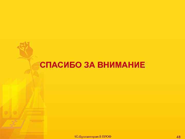 СПАСИБО ЗА ВНИМАНИЕ 1 С: Бухгалтерия 8 ПРОФ 48 