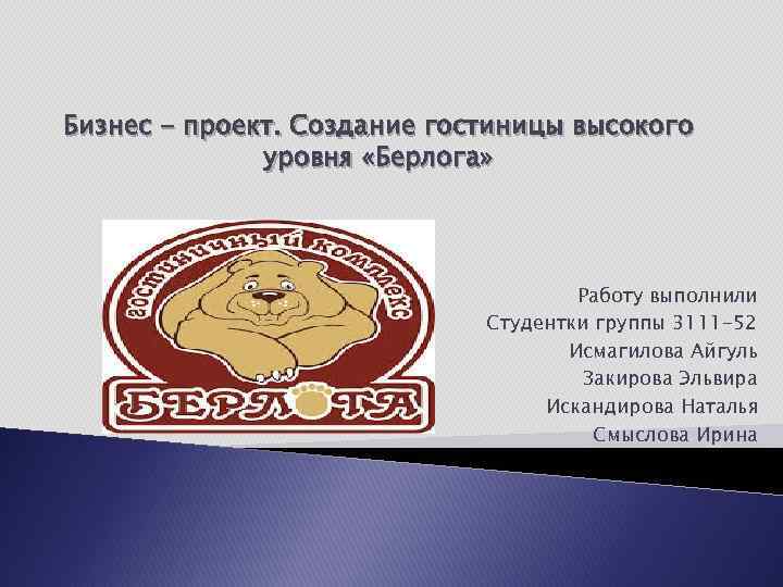 Бизнес - проект. Создание гостиницы высокого уровня «Берлога» Работу выполнили Студентки группы 3111 -52