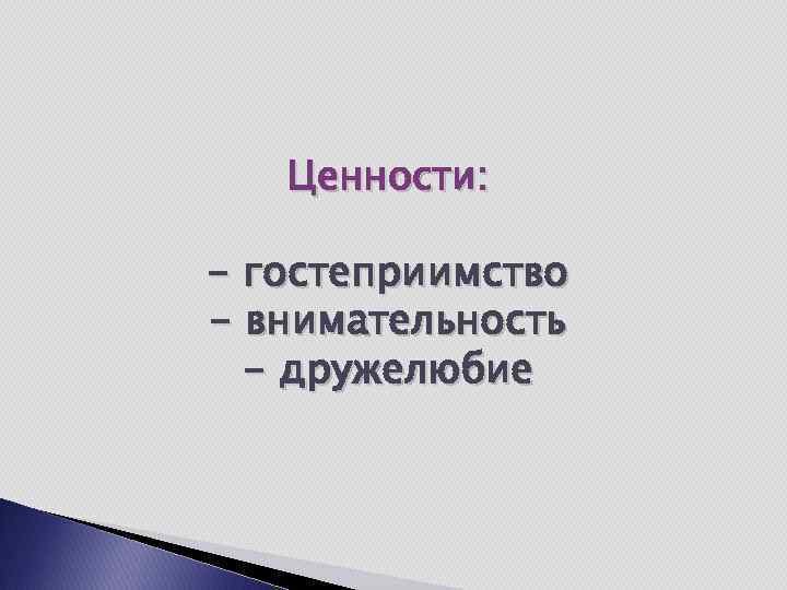 Ценности: - гостеприимство - внимательность - дружелюбие 