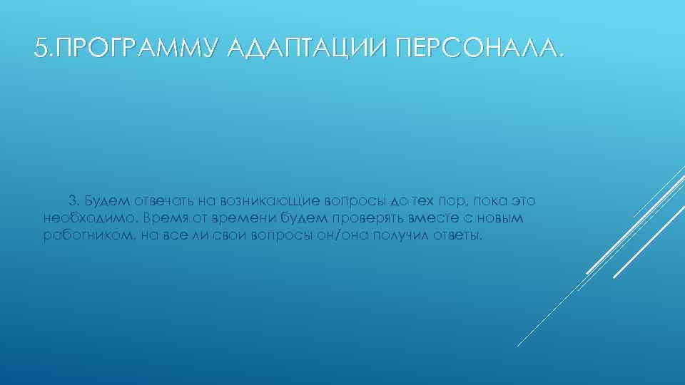 5. ПРОГРАММУ АДАПТАЦИИ ПЕРСОНАЛА. 3. Будем отвечать на возникающие вопросы до тех пор, пока