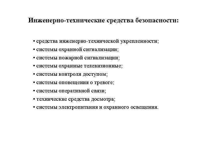 Инженерно-технические средства безопасности: • средства инженерно-технической укрепленности; • системы охранной сигнализации; • системы пожарной