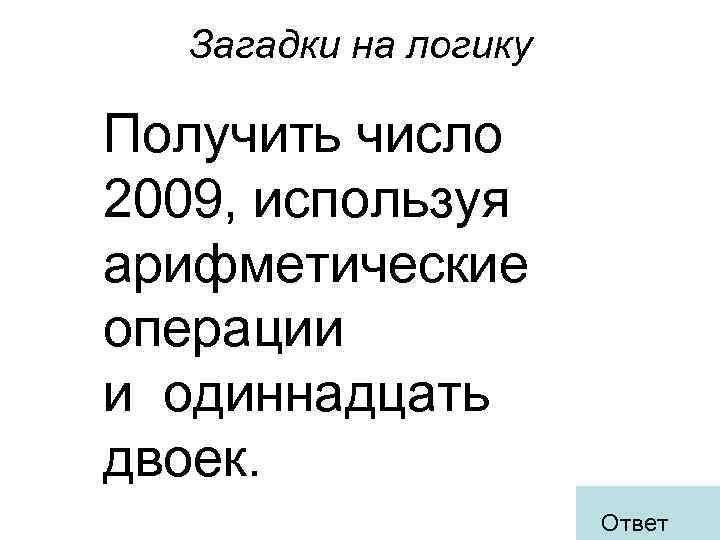 Загадки на логику Получить число 2009, используя арифметические операции и одиннадцать двоек. Ответ 