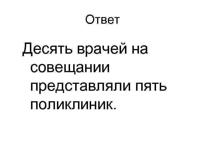 Ответ Десять врачей на совещании представляли пять поликлиник. 