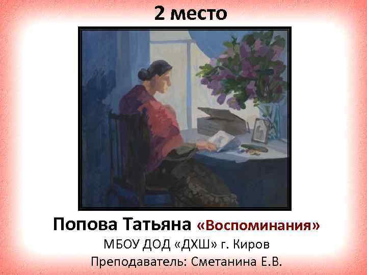 2 место Попова Татьяна «Воспоминания» МБОУ ДОД «ДХШ» г. Киров Преподаватель: Сметанина Е. В.