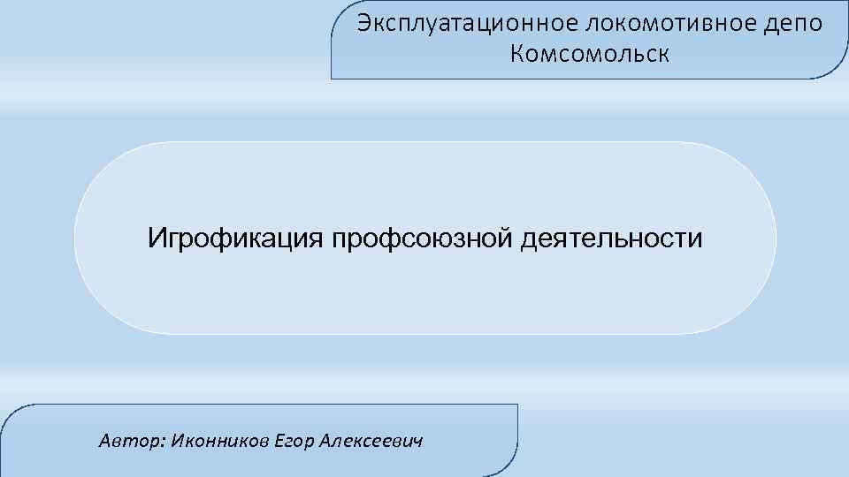 Эксплуатационное локомотивное депо Комсомольск Игрофикация профсоюзной деятельности Автор: Иконников Егор Алексеевич 